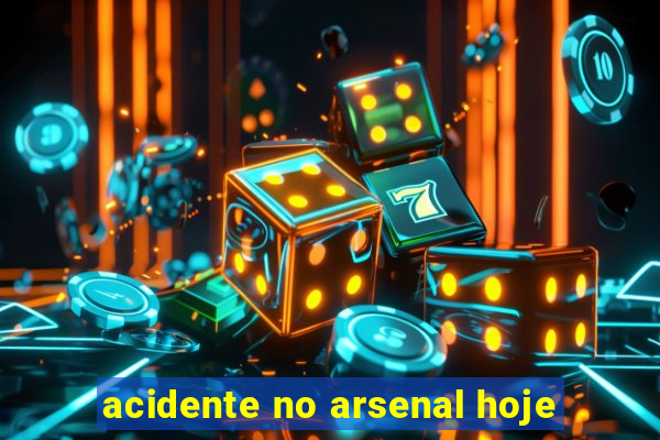 acidente no arsenal hoje